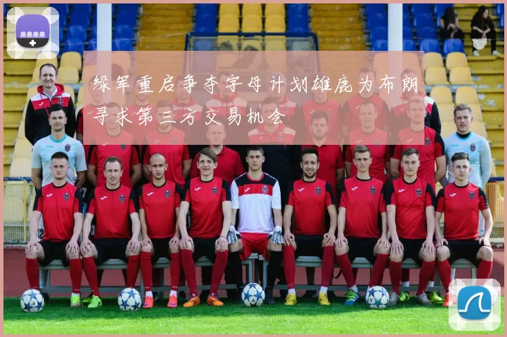 绿军重启争夺字母计划雄鹿为布朗寻求第三方交易机会