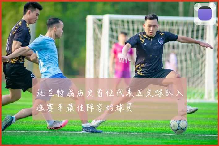 杜兰特成历史首位代表五支球队入选赛季最佳阵容的球员