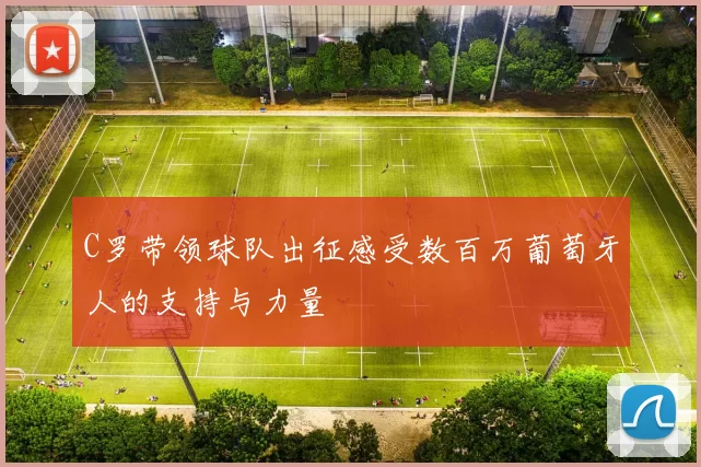 C罗带领球队出征感受数百万葡萄牙人的支持与力量