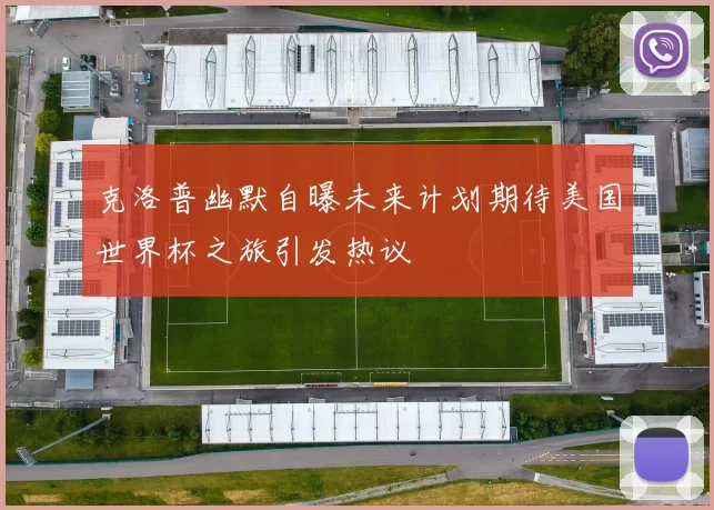 克洛普幽默自曝未来计划期待美国世界杯之旅引发热议