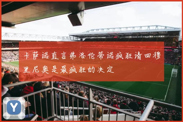 卡萨诺直言弗洛伦蒂诺疯狂请回穆里尼奥是最疯狂的决定